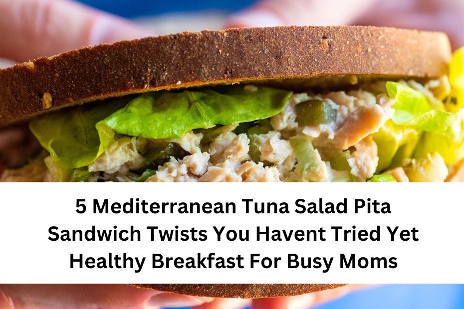 5 Mediterranean Tuna Salad Pita Sandwich Twists You Havent Tried Yet Healthy Breakfast For Busy Moms