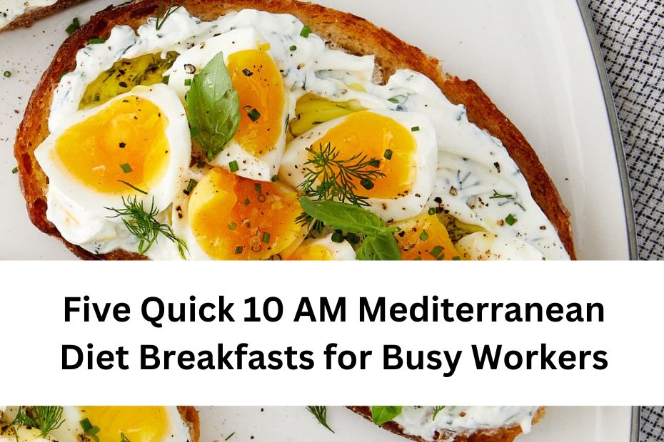 Five Quick 10 AM Mediterranean Diet Breakfasts for Busy Workers